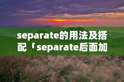 separate的用法及搭配「separate后面加什么」 separate的用法及搭配「separate后面加什么」