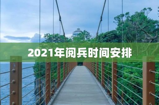 2021年阅兵时间安排:国庆70周年大阅兵 2021年阅兵时间安排:国庆70周年大阅兵