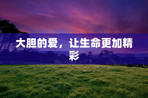 大胆的爱，让生命更加精彩