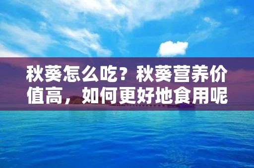 秋葵怎么吃?秋葵营养价值高,如何更好地食用呢? 秋葵怎么吃?秋葵营养价值高,如何更好地食用呢?