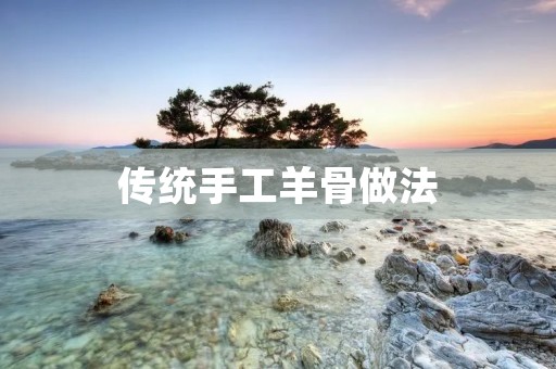传统手工羊骨做法 传统手工羊骨做法