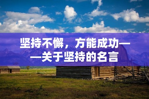 坚持不懈,方能成功——关于坚持的名言 坚持不懈,方能成功——关于坚持的名言