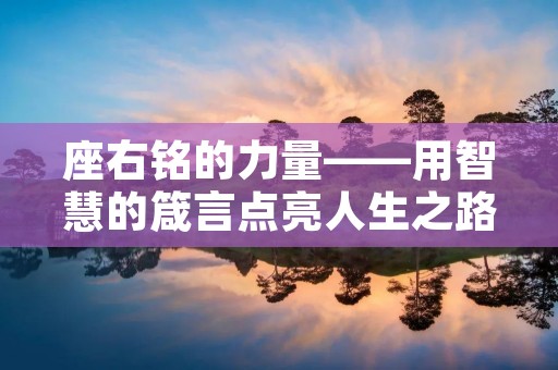 座右铭的力量——用智慧的箴言点亮人生之路 座右铭的力量——用智慧的箴言点亮人生之路