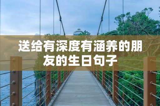送给有深度有涵养的朋友的生日句子