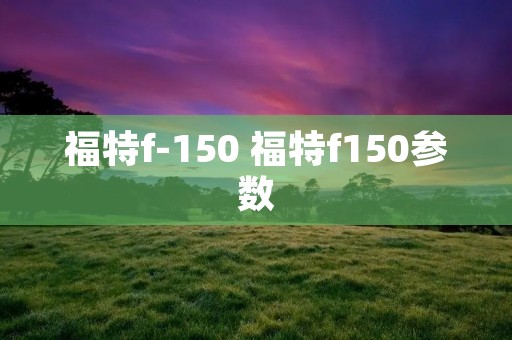 福特f-150 福特f150参数