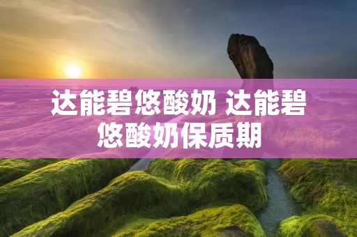 达能碧悠酸奶 达能碧悠酸奶保质期