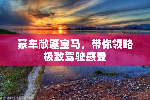 豪车敞篷宝马,带你领略极致驾驶感受 豪车敞篷宝马,带你领略极致驾驶感受