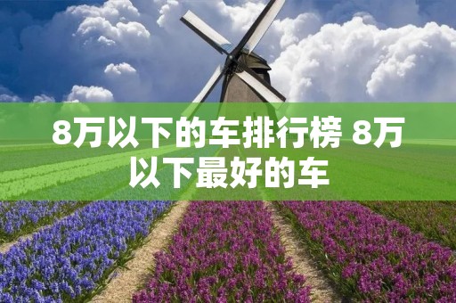 8万以下的车排行榜 8万以下最好的车