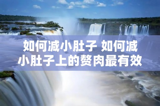 如何减小肚子 如何减小肚子上的赘肉最有效的方法 如何减小肚子 如何减小肚子上的赘肉最有效的方法