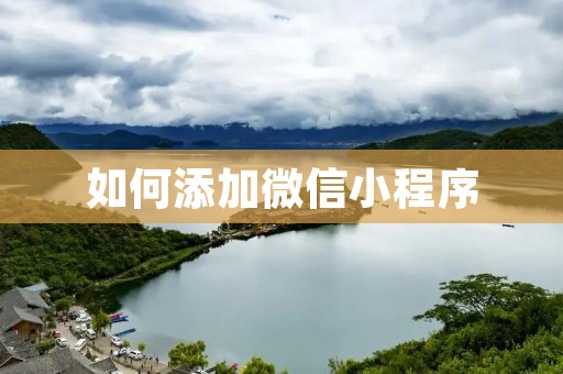 如何添加微信小程序 如何添加微信小程序