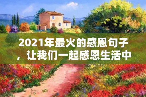 2021年最火的感恩句子,让我们一起感恩生活中的点滴