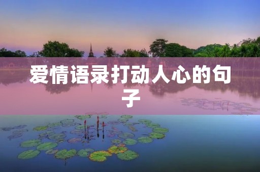 爱情语录打动人心的句子 爱情语录打动人心的句子