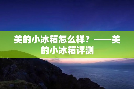 美的小冰箱怎么样？——美的小冰箱评测