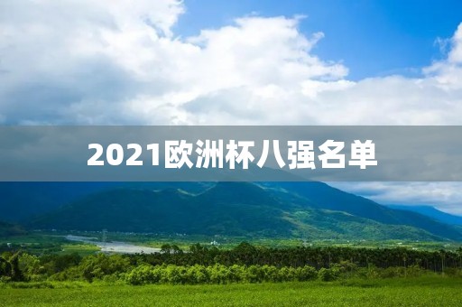 2021欧洲杯八强名单:强队云集,谁能笑到最后? 2021欧洲杯八强名单:强队云集,谁能笑到最后?