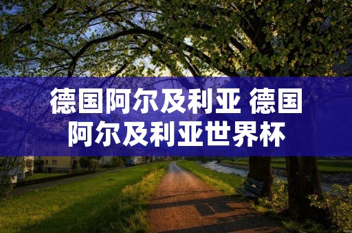 德国阿尔及利亚 德国阿尔及利亚世界杯
