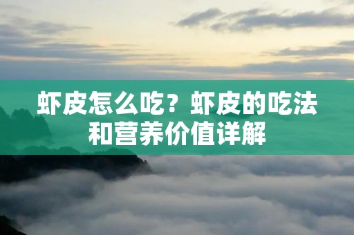 虾皮怎么吃?虾皮的吃法和营养价值详解 虾皮怎么吃?虾皮的吃法和营养价值详解
