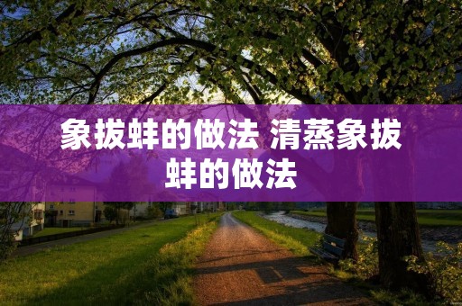 象拔蚌的做法 清蒸象拔蚌的做法