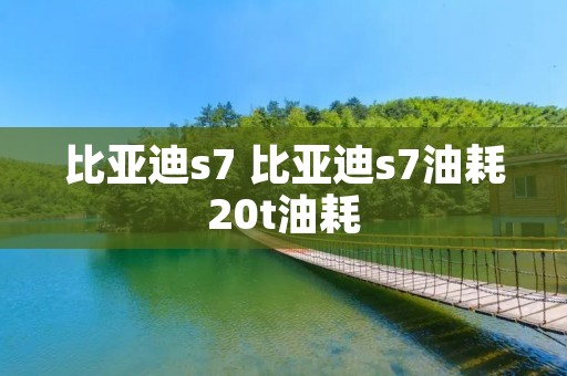 比亚迪s7 比亚迪s7油耗20t油耗