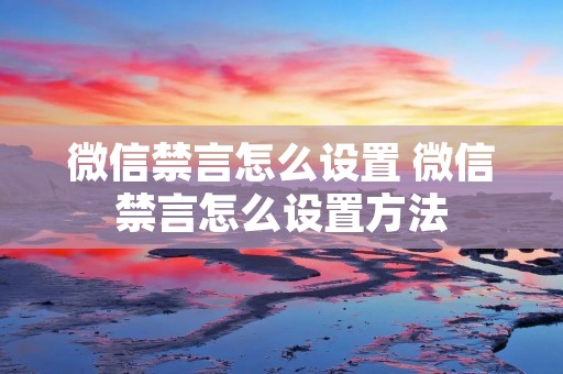 微信禁言怎么设置 微信禁言怎么设置方法