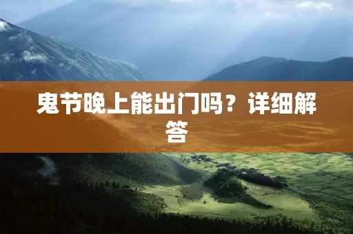 鬼节晚上能出门吗?详细解答