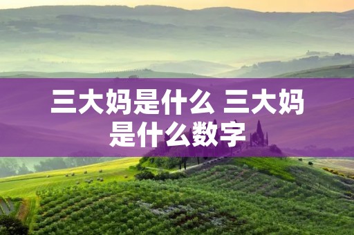 三大妈是什么 三大妈是什么数字 三大妈是什么 三大妈是什么数字