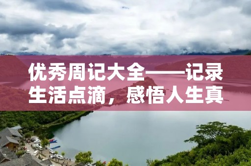 优秀周记大全——记录生活点滴，感悟人生真谛