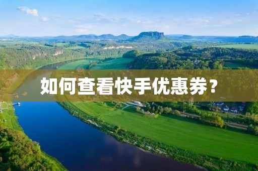 如何查看快手优惠券？
