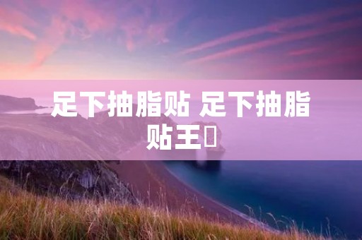 足下抽脂贴 足下抽脂贴王媞