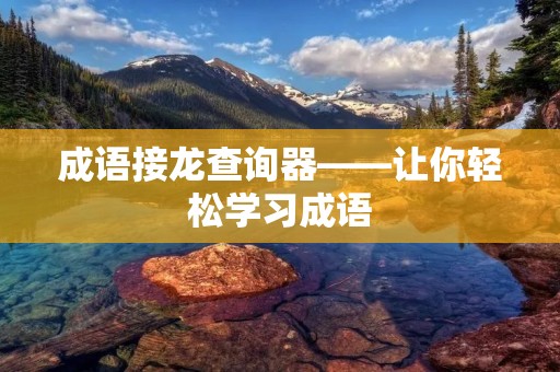成语接龙查询器——让你轻松学习成语 成语接龙查询器——让你轻松学习成语