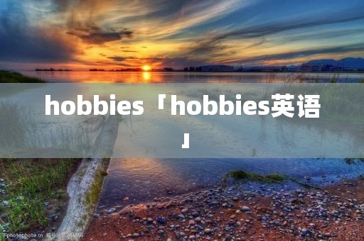 hobbies「hobbies英语」 hobbies「hobbies英语」