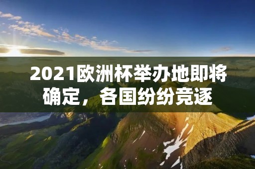 2021欧洲杯举办地即将确定，各国纷纷竞逐