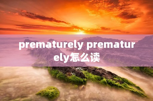 prematurely prematurely怎么读 prematurely prematurely怎么读