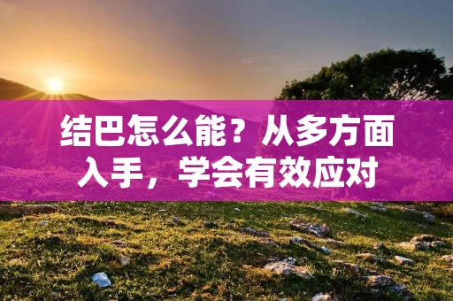 结巴怎么能？从多方面入手，学会有效应对