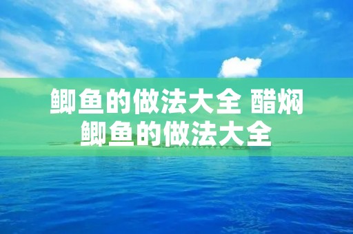 鲫鱼的做法大全 醋焖鲫鱼的做法大全 鲫鱼的做法大全 醋焖鲫鱼的做法大全