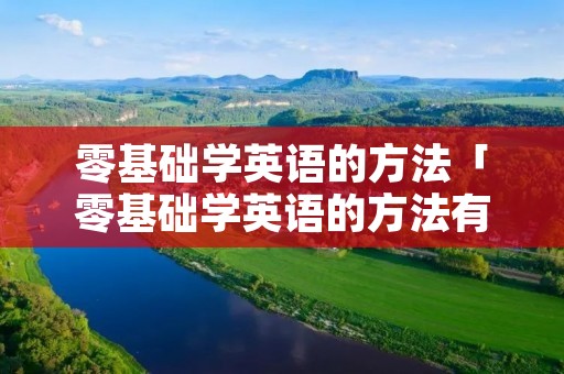 零基础学英语的方法「零基础学英语的方法有哪些」