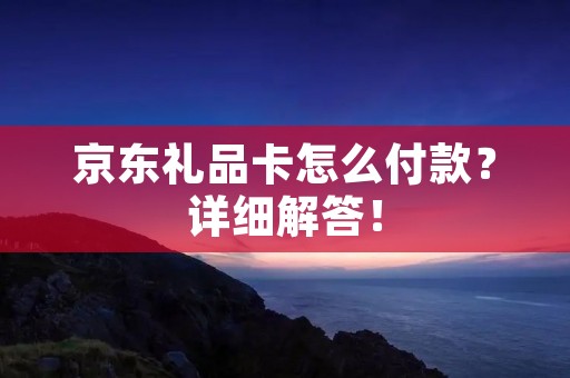 京东礼品卡怎么付款?详细解答! 京东礼品卡怎么付款?详细解答!