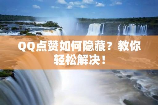 QQ点赞如何隐藏?教你轻松解决! QQ点赞如何隐藏?教你轻松解决!