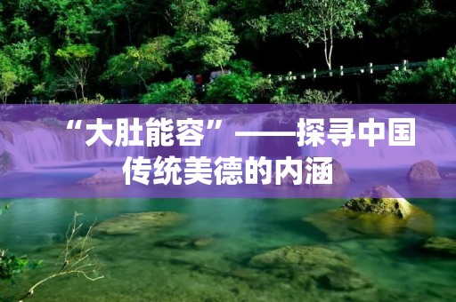 “大肚能容”——探寻中国传统美德的内涵