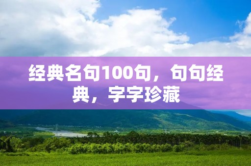 经典名句100句,句句经典,字字珍藏 经典名句100句,句句经典,字字珍藏