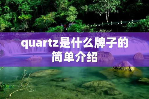 quartz是什么牌子的简单介绍 quartz是什么牌子的简单介绍