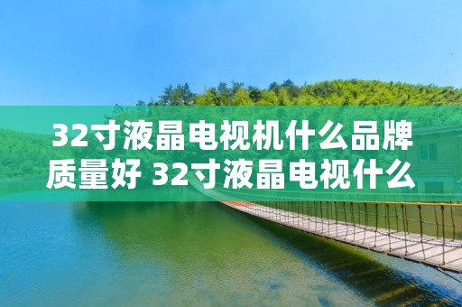 32寸液晶电视机什么品牌质量好 32寸液晶电视什么牌子好