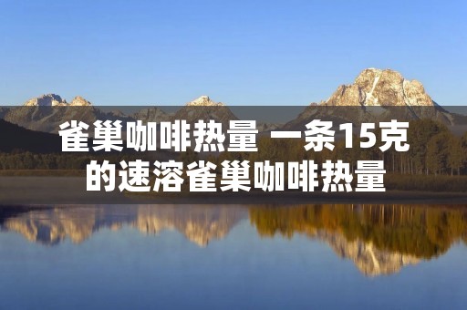 雀巢咖啡热量 一条15克的速溶雀巢咖啡热量