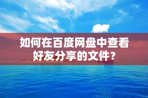 如何在百度网盘中查看好友分享的文件？