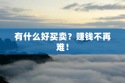 有什么好买卖?赚钱不再难!