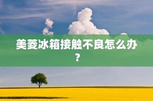 美菱冰箱接触不良怎么办？