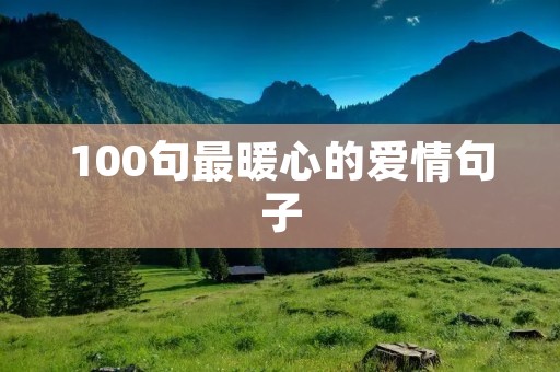 100句最暖心的爱情句子 100句最暖心的爱情句子