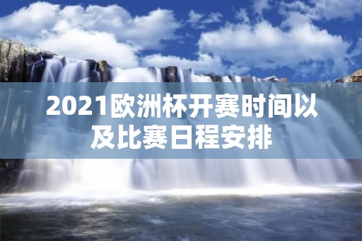 2021欧洲杯开赛时间以及比赛日程安排