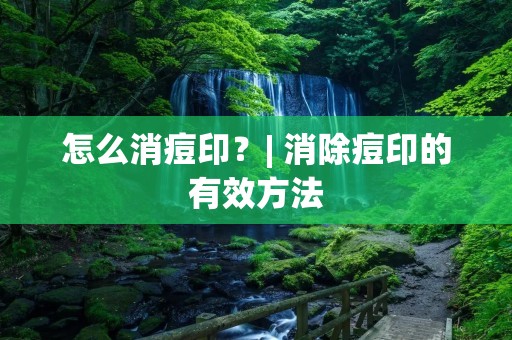 怎么消痘印?| 消除痘印的有效方法 怎么消痘印?| 消除痘印的有效方法