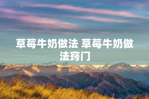 草莓牛奶做法 草莓牛奶做法窍门