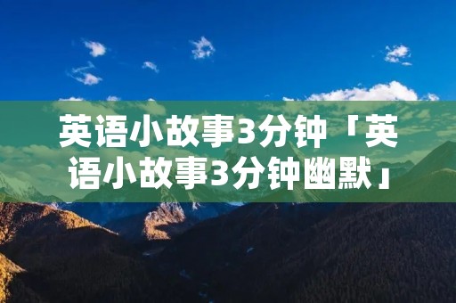 英语小故事3分钟「英语小故事3分钟幽默」